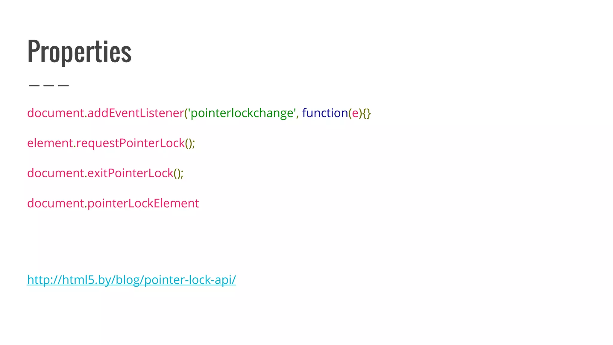 Properties
document.addEventListener('pointerlockchange', function(e){}
element.requestPointerLock();
document.exitPointerLock();
document.pointerLockElement
http://html5.by/blog/pointer-lock-api/
 