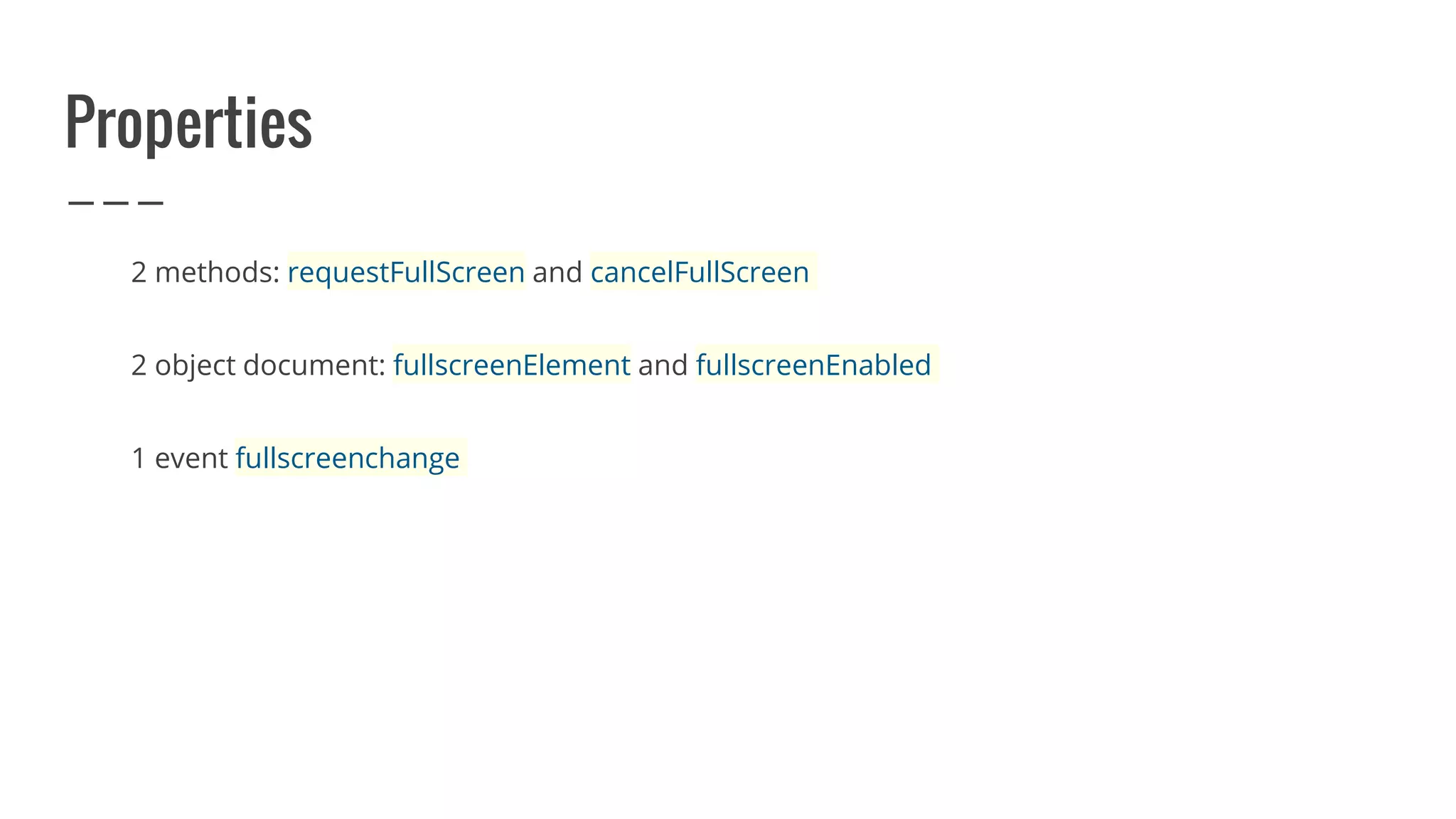 Properties
2 methods: requestFullScreen and cancelFullScreen
2 object document: fullscreenElement and fullscreenEnabled
1 event fullscreenchange
 