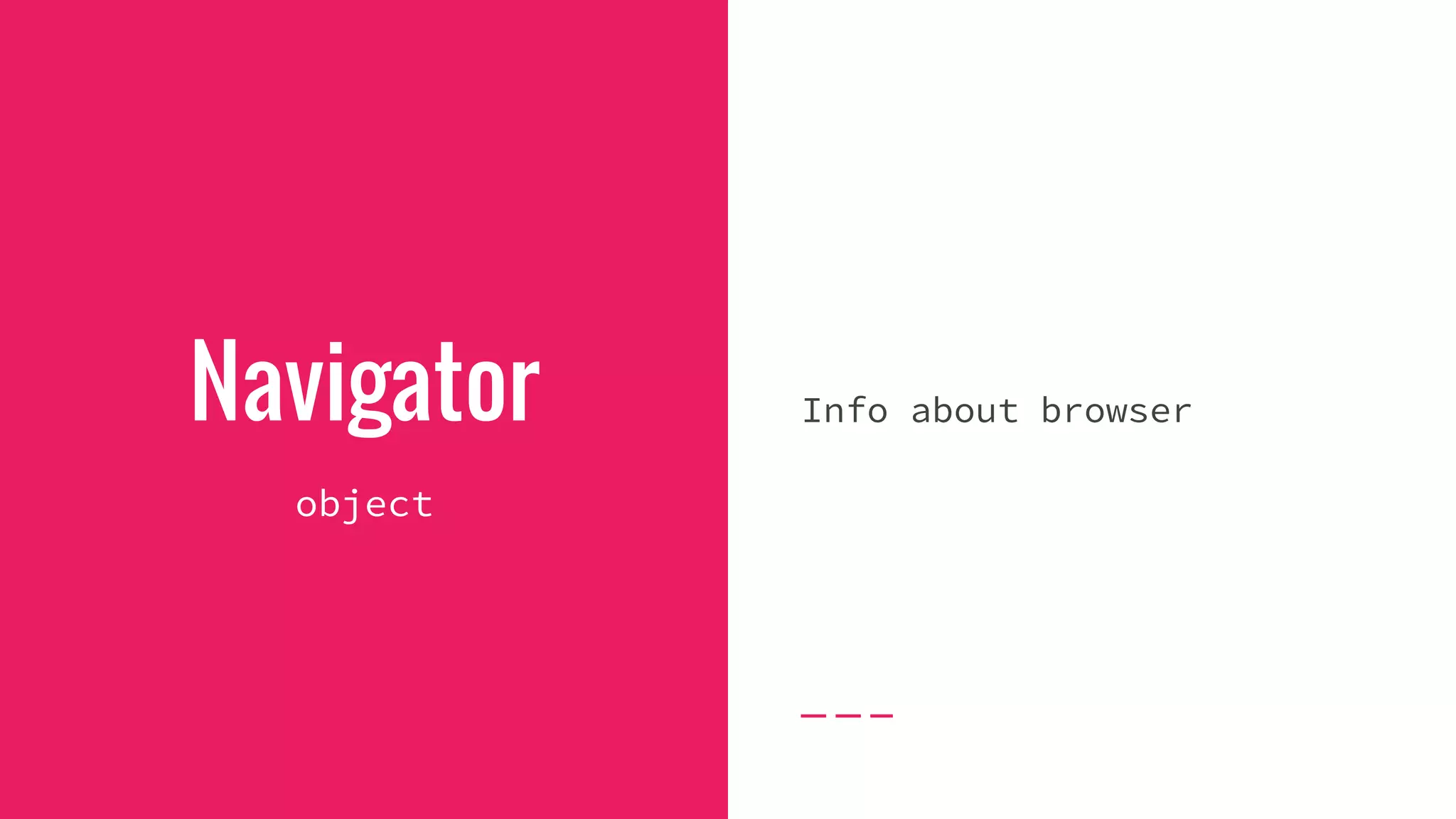 Navigator
object
Info about browser
 