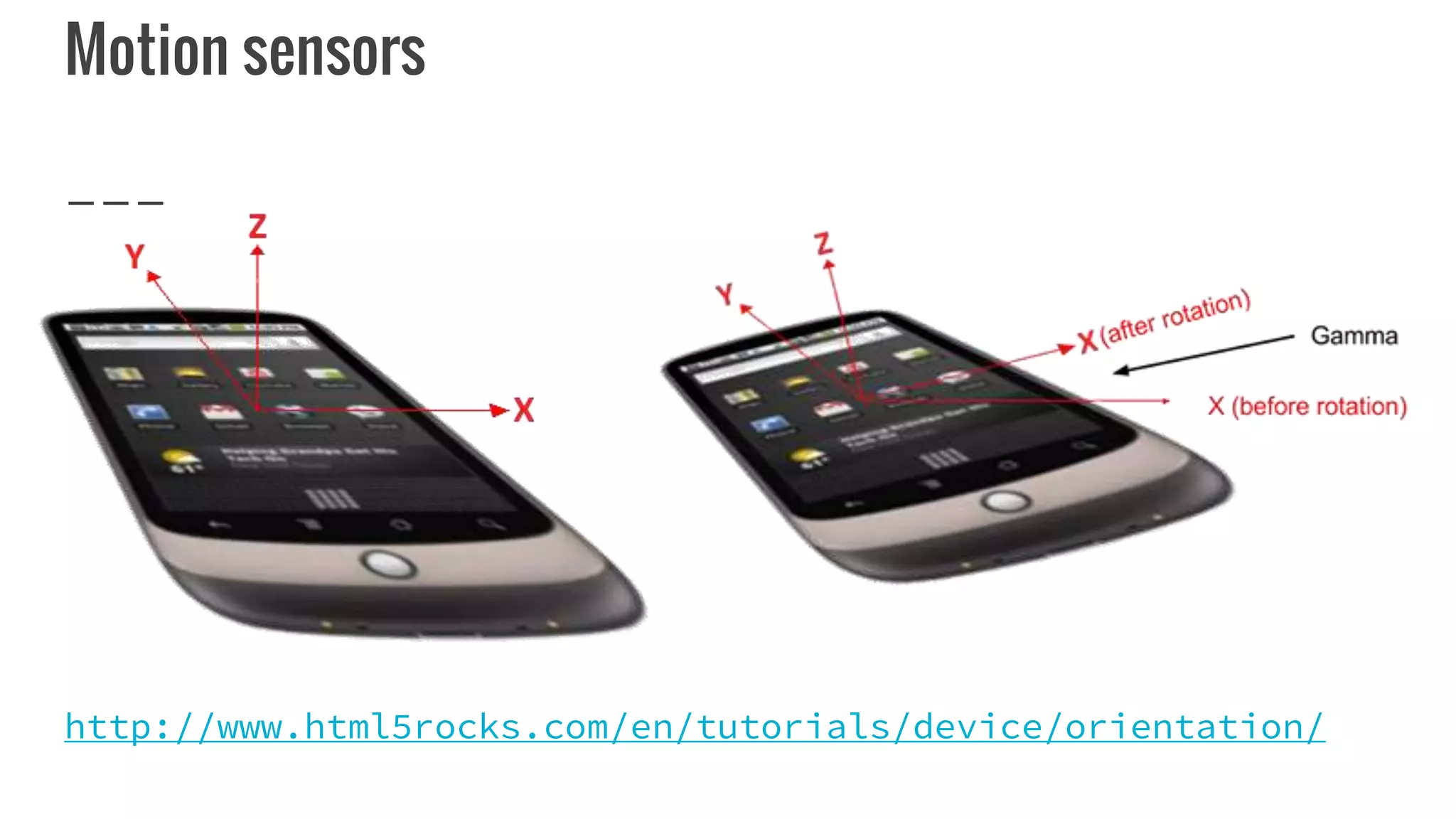 Motion sensors
http://www.html5rocks.com/en/tutorials/device/orientation/
 
