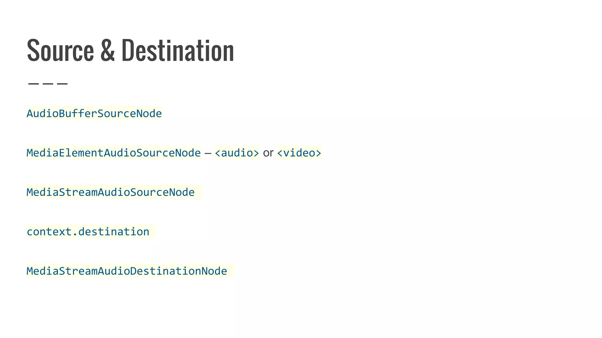 Source & Destination
AudioBufferSourceNode
MediaElementAudioSourceNode – <audio> or <video>
MediaStreamAudioSourceNode
context.destination
MediaStreamAudioDestinationNode
 