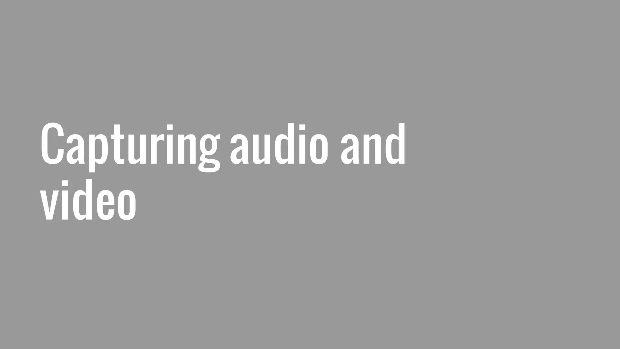 Capturing audio and
video
 