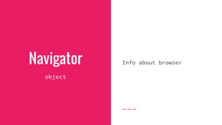 Navigator
object
Info about browser
 