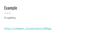 Example
Drag&Dog
http://codepen.io/anon/pen/eZBPgg
 