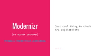 Modernizr
(на правах рекламы)
https://modernizr.com/docs
Just cool thing to check
API availability
 