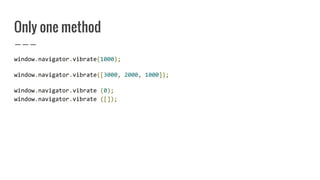 Only one method
window.navigator.vibrate(1000);
window.navigator.vibrate([3000, 2000, 1000]);
window.navigator.vibrate (0);
window.navigator.vibrate ([]);
 