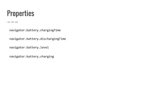 Properties
navigator.battery.chargingTime
navigator.battery.dischargingTime
navigator.battery.level
navigator.battery.charging
 