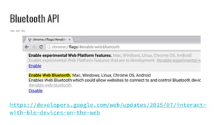 Bluetooth API
https://developers.google.com/web/updates/2015/07/interact-
with-ble-devices-on-the-web
 