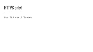 HTTPS only!
Use TLS certificates
 
