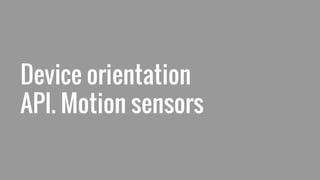 Device orientation
API. Motion sensors
 