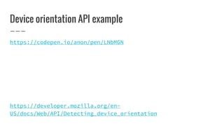 Device orientation API example
https://codepen.io/anon/pen/LNbMGN
https://developer.mozilla.org/en-
US/docs/Web/API/Detecting_device_orientation
 