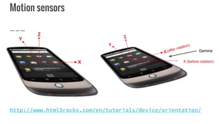 Motion sensors
http://www.html5rocks.com/en/tutorials/device/orientation/
 