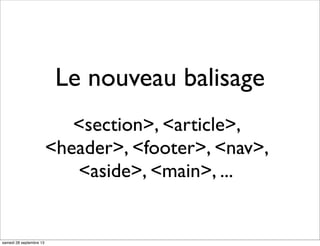 Le nouveau balisage
<section>, <article>,
<header>, <footer>, <nav>,
<aside>, <main>, ...
samedi 28 septembre 13
 