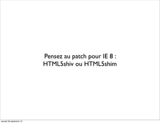 Pensez au patch pour IE 8 :
HTML5shiv ou HTML5shim
samedi 28 septembre 13
 