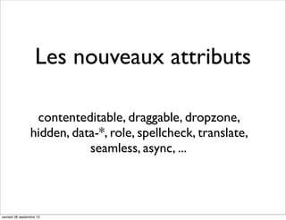 Les nouveaux attributs
contenteditable, draggable, dropzone,
hidden, data-*, role, spellcheck, translate,
seamless, async, ...
samedi 28 septembre 13
 