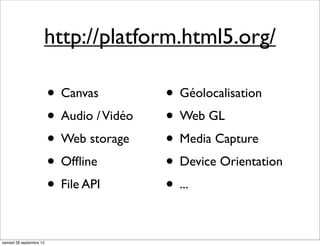http://platform.html5.org/
• Canvas
• Audio /Vidéo
• Web storage
• Ofﬂine
• File API
• Géolocalisation
• Web GL
• Media Capture
• Device Orientation
• ...
samedi 28 septembre 13
 