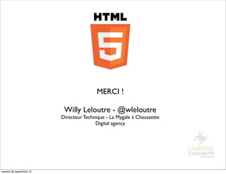 MERCI !
Willy Leloutre - @wleloutre
Directeur Technique - La Mygale à Chaussette
Digital agency
samedi 28 septembre 13
 