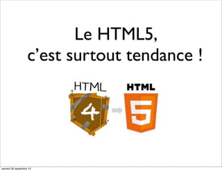 Le HTML5,
c’est surtout tendance !
samedi 28 septembre 13
 