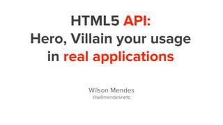 HTML5 API:
Hero, Villain your usage
in real applications
Wilson Mendes
@willmendesneto
 