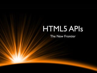 HTML5 APIs
 The New Frontier
 