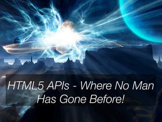 HTML5 APIs CSS3: Exploring
HTML5 and - Where No Man
    Mobile Possibilities
    Has Gone Before!
 