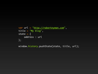 var url = "http://robertnyman.com",
title = "My blog",
state = {
    address : url
};

window.history.pushState(state, title, url);
 