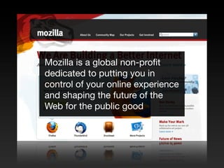 Mozilla is a global non-proﬁt
dedicated to putting you in
control of your online experience
and shaping the future of the
Web for the public good
 