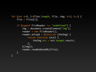 for (var i=0, l=files.length, file, img; i<l; i++) {
    file = files[i];

    if (typeof FileReader !== "undefined") {
        img = document.createElement("img");
        reader = new FileReader();
        reader.onload = (function (theImg) {
            return function (evt) {
                 theImg.src = evt.target.result;
            };
        }(img));
        reader.readAsDataURL(file);
    }
}
 