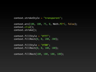 context.strokeStyle = "transparent";

context.arc(100, 100, 75, 0, Math.PI*2, false);
context.clip();
context.stroke();

context.fillStyle = "#fff";
context.fillRect(0, 0, 200, 200);

context.fillStyle = "#f00";
context.fillRect(0, 0, 100, 100);

context.fillRect(100, 100, 100, 100);
 
