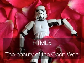 HTML5
             -
The beauty of the Open Web
 