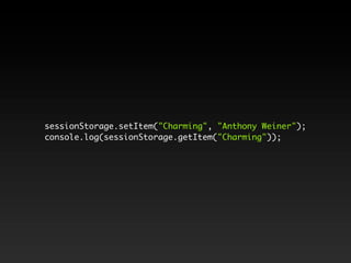 sessionStorage.setItem("Charming", "Anthony Weiner");
console.log(sessionStorage.getItem("Charming"));
 