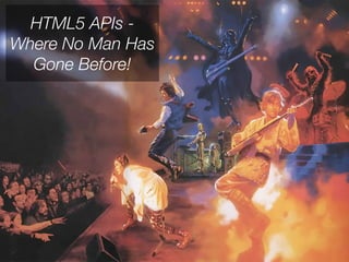 HTML5 APIs -
Where No Man Has
  Gone Before!
 