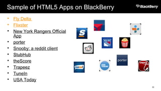 Sample of HTML5 Apps on BlackBerry
 Fly Delta
 Flixster
 New York Rangers Official
App
 porter
 Snooby: a reddit client
 StubHub
 theScore
 Trapeez
 TuneIn
 USA Today
33
 