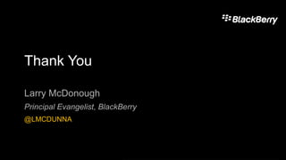 Thank You
Larry McDonough
Principal Evangelist, BlackBerry
@LMCDUNNA
 