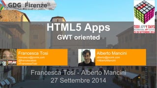 HTML5 Apps 
GWT oriented 
Francesca Tosi - Alberto Mancini 
27 Settembre 2014 
Francesca Tosi 
francesca@jooink.com 
@francescatosi 
+FrancescaTosi 
Alberto Mancini 
alberto@jooink.com 
+AlbertoMancini 
 