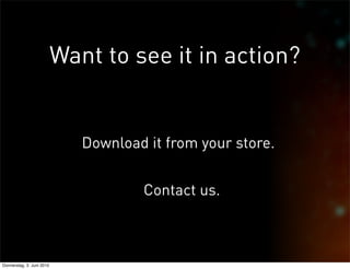 Want to see it in action?


                              Download it from your store.


                                      Contact us.



Donnerstag, 3. Juni 2010
 