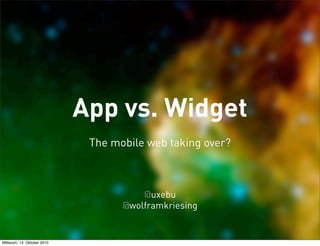 App vs. Widget
                              The mobile web taking over?



                                        @uxebu
                                    @wolframkriesing


Mittwoch, 13. Oktober 2010
 