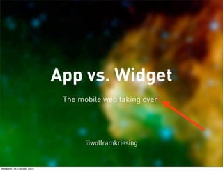 App vs. Widget
                              The mobile web taking over!




                                    @wolframkriesing


Mittwoch, 13. Oktober 2010
 