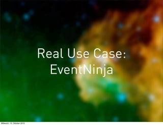 Real Use Case:
                               EventNinja


Mittwoch, 13. Oktober 2010
 