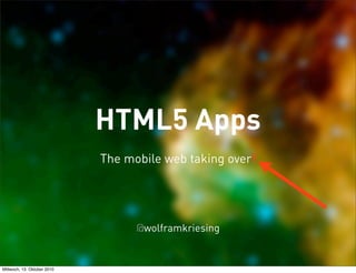 HTML5 Apps
                             The mobile web taking over!




                                   @wolframkriesing


Mittwoch, 13. Oktober 2010
 