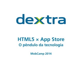 HTML5 × App Store
O pêndulo da tecnologia
!
!
MobCamp 2014
 