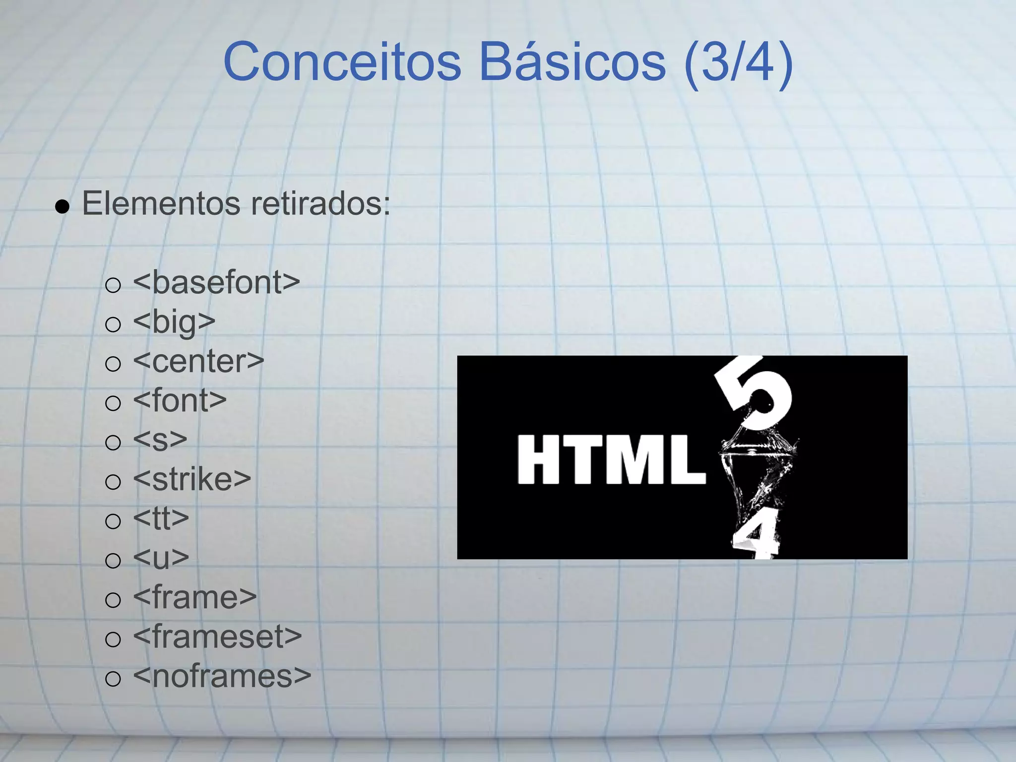 Conceitos Básicos (3/4)

Elementos retirados:

   <basefont>
   <big>
   <center>
   <font>
   <s>
   <strike>
   <tt>
   <u>
   <frame>
   <frameset>
   <noframes>
 