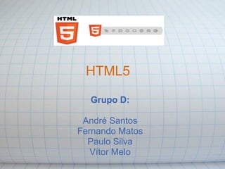 HTML5

  Grupo D:

 André Santos
Fernando Matos
  Paulo Silva
   Vítor Melo
 