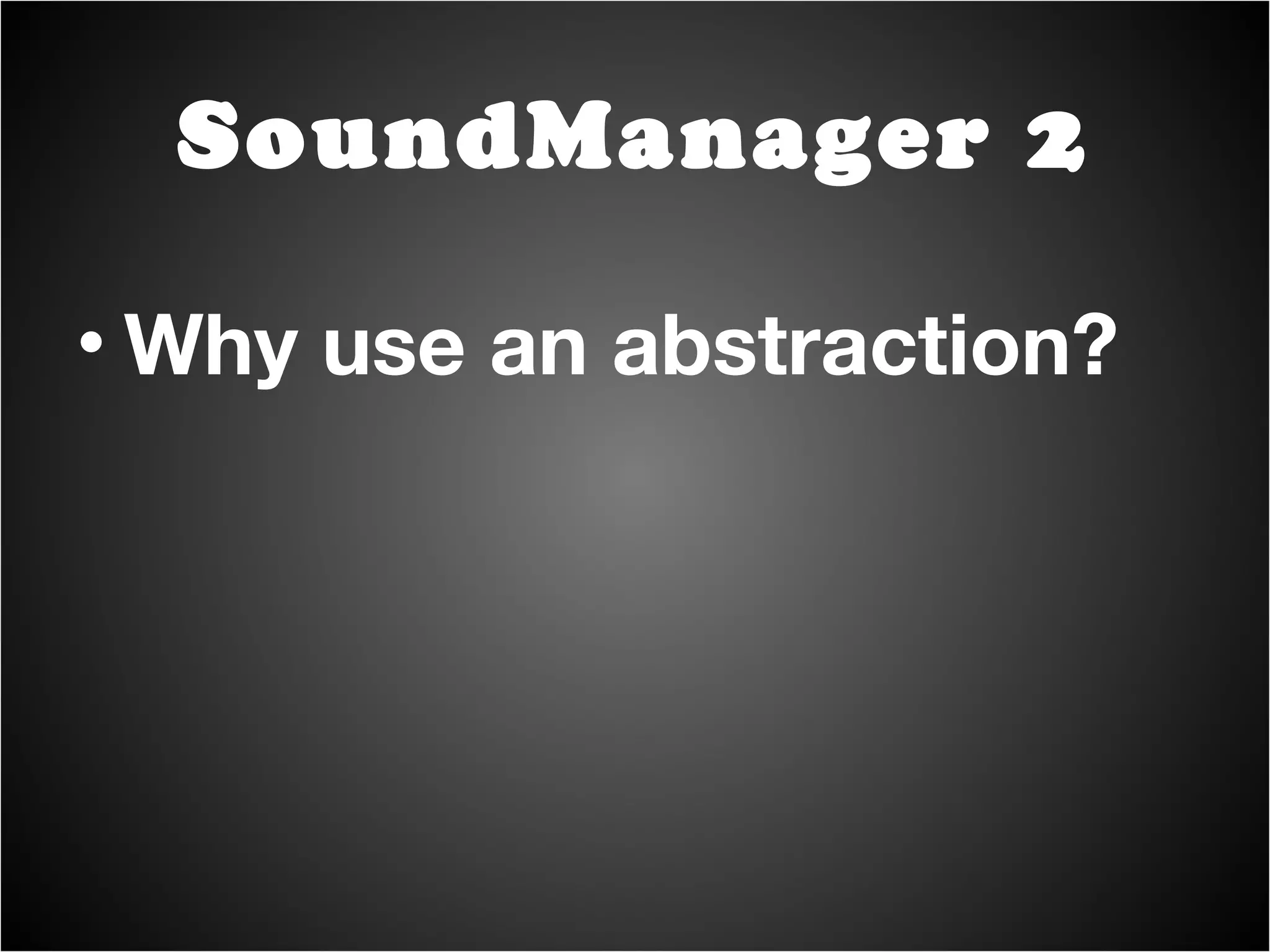 Why use an abstraction? Support for both HTML4 + HTML5 SoundManager 2 