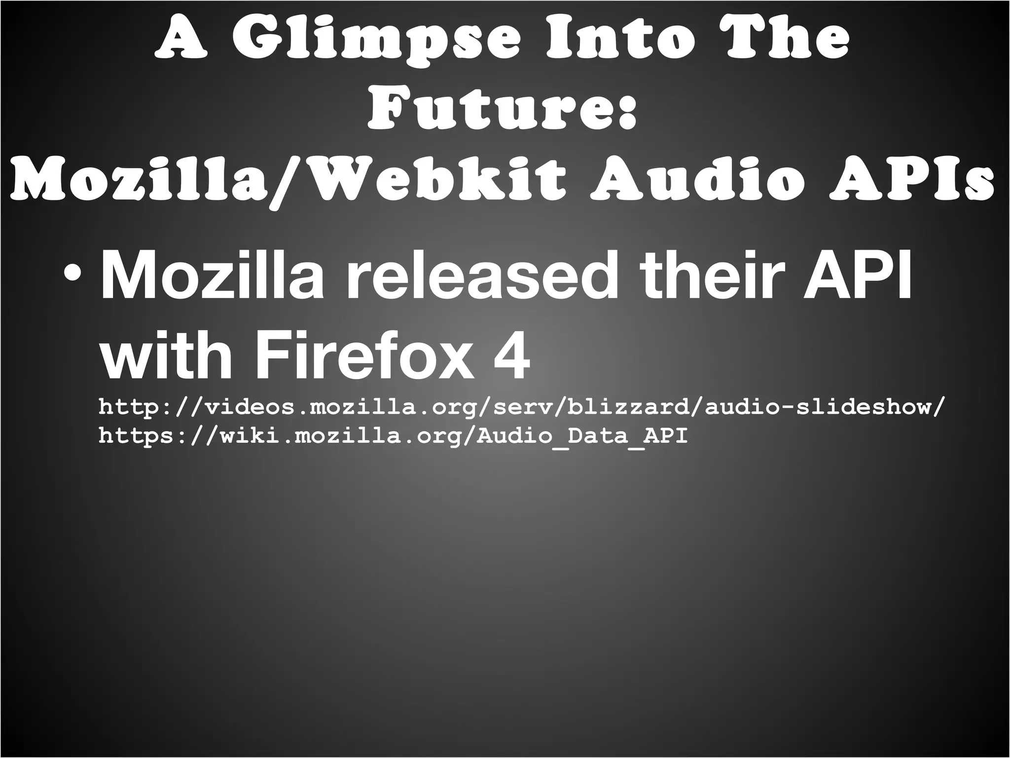 Chrome 10+ beta with "Web Audio" enabled in about:flags http://chromium.googlecode.com/svn/trunk/samples/audio/o3d-webgl-samples/pool.html http://chromium.googlecode.com/svn/trunk/samples/audio/simple.html A Glimpse Into The Future: Mozilla/Webkit Audio APIs 