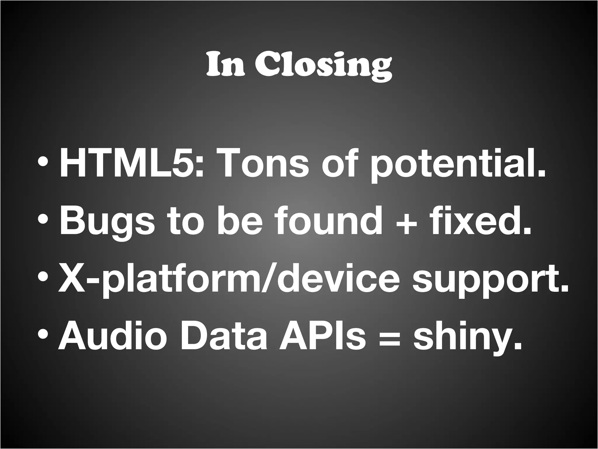 In Closing Use abstractions as needed to get similar experiences in more places. My hope is that SoundManager 2 becomes redundant over time. 