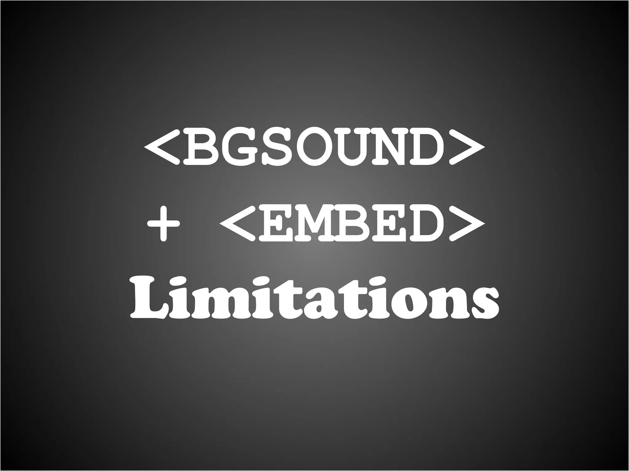 <BGSOUND> + <EMBED>  Limitations 