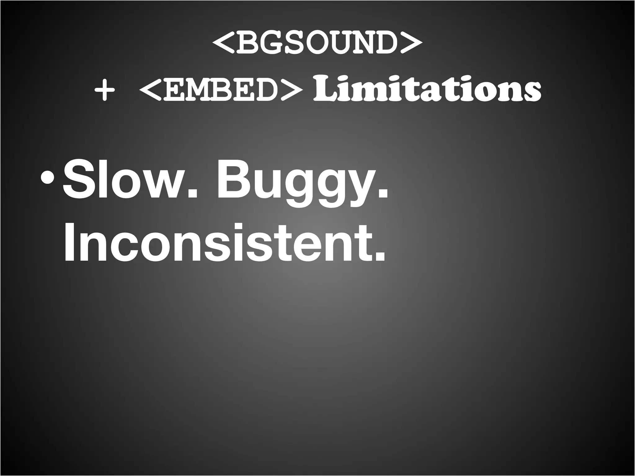 Slow. Buggy. Inconsistent. <BGSOUND> + <EMBED>  Limitations 