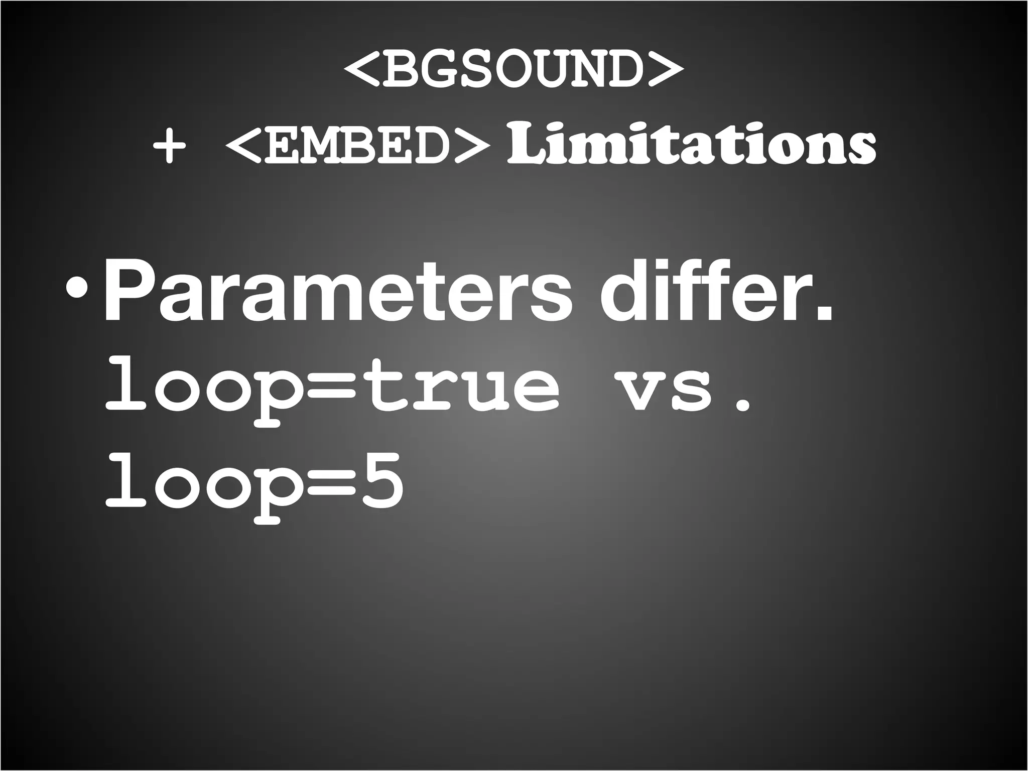 Parameters differ.  loop=true vs. loop=5 <BGSOUND> + <EMBED>  Limitations 