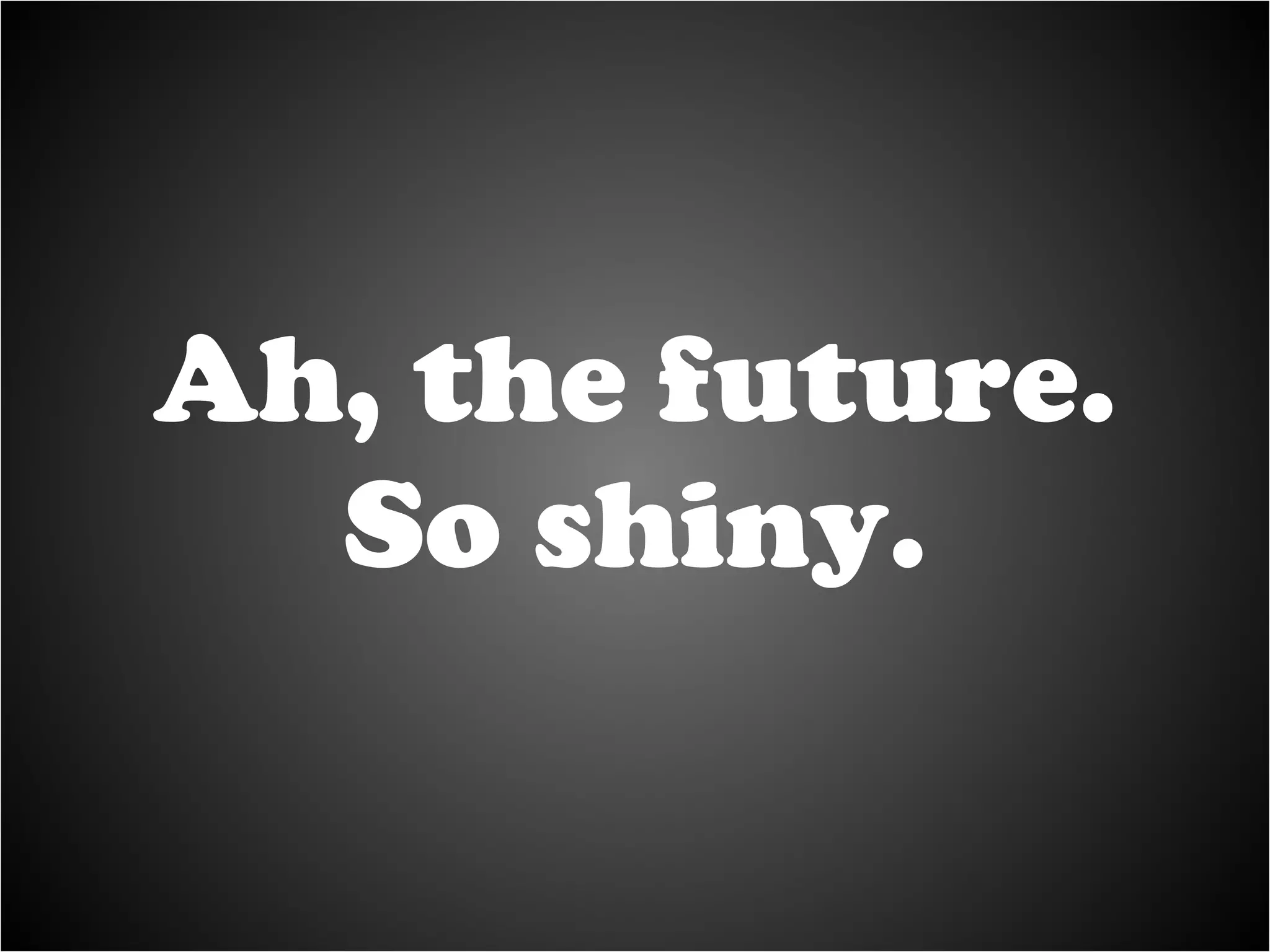 Ah, the future. So shiny. 